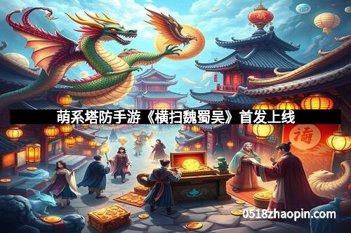 萌系塔防手游《横扫魏蜀吴》首发上线