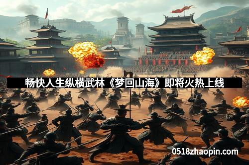 畅快人生纵横武林《梦回山海》即将火热上线